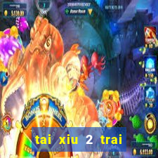 tai xiu 2 trai 2.5 la sao