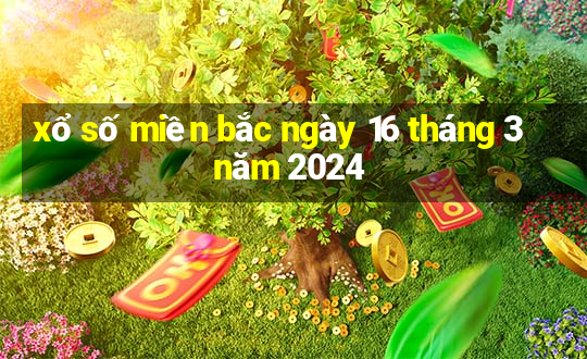 xổ số miền bắc ngày 16 tháng 3 năm 2024