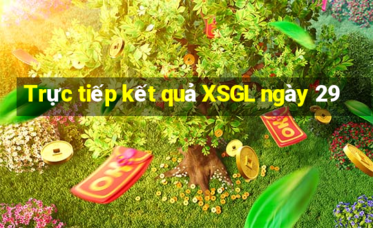 Trực tiếp kết quả XSGL ngày 29