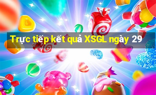 Trực tiếp kết quả XSGL ngày 29