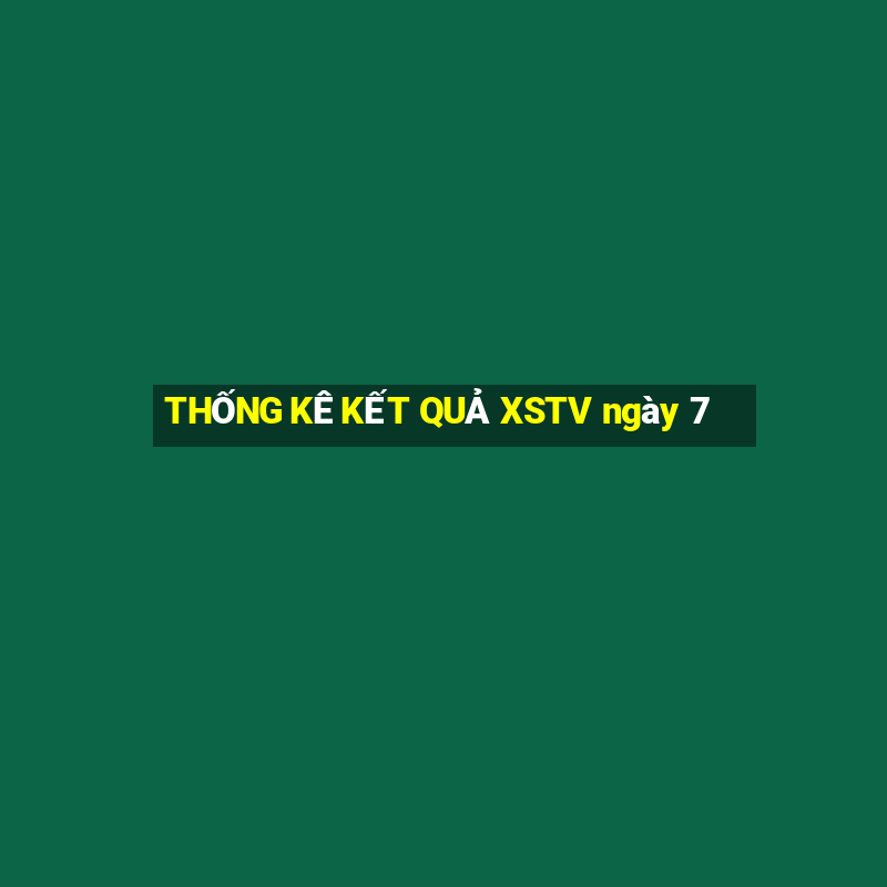 THỐNG KÊ KẾT QUẢ XSTV ngày 7