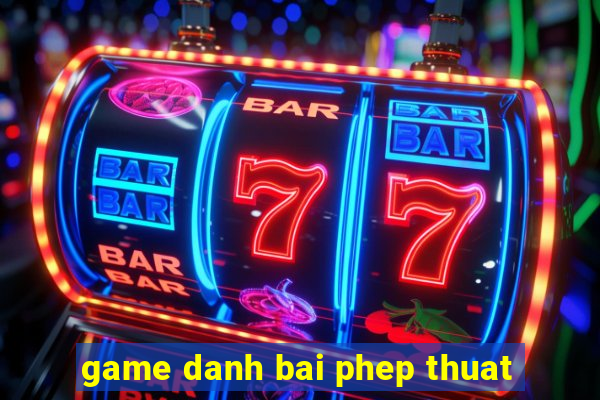 game danh bai phep thuat