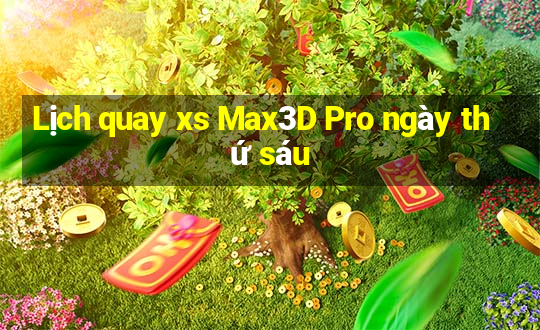 Lịch quay xs Max3D Pro ngày thứ sáu