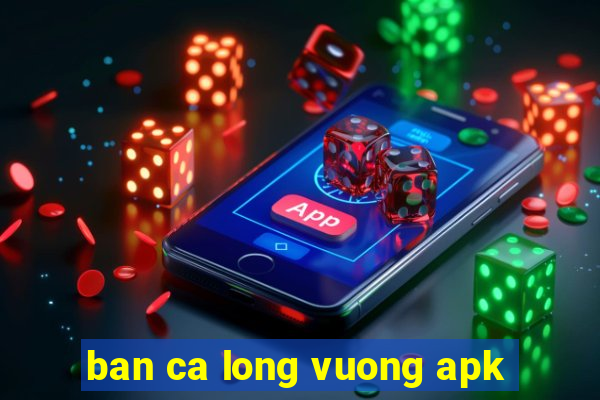 ban ca long vuong apk