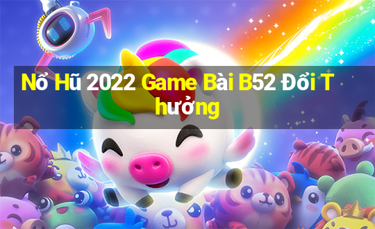 Nổ Hũ 2022 Game Bài B52 Đổi Thưởng