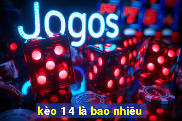 kèo 1 4 là bao nhiêu