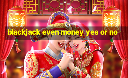 blackjack even money yes or no