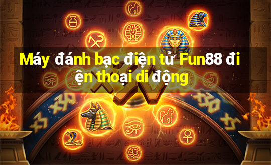 Máy đánh bạc điện tử Fun88 điện thoại di động