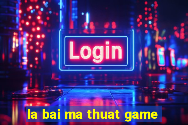 la bai ma thuat game