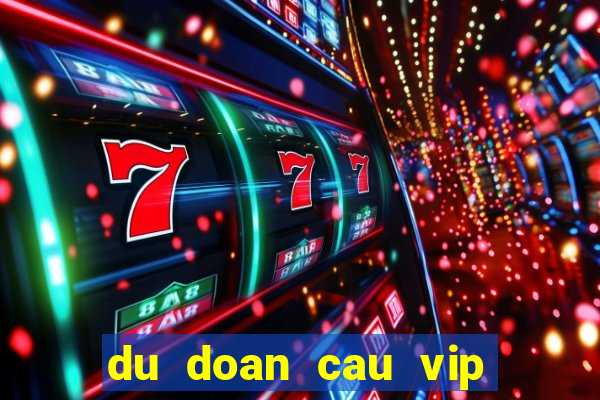 du doan cau vip hom nay