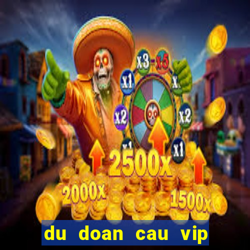 du doan cau vip hom nay