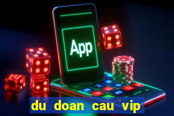 du doan cau vip hom nay