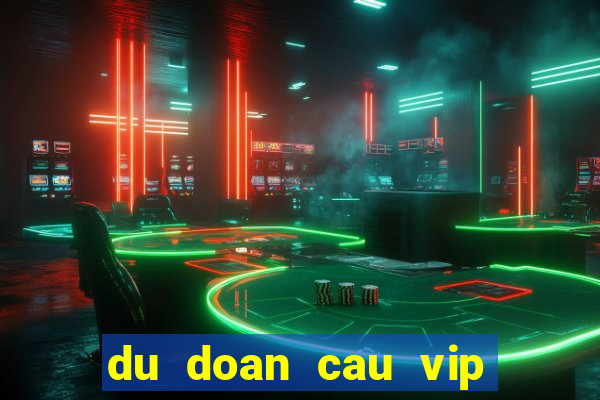 du doan cau vip hom nay