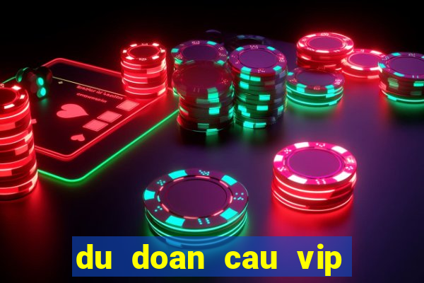 du doan cau vip hom nay