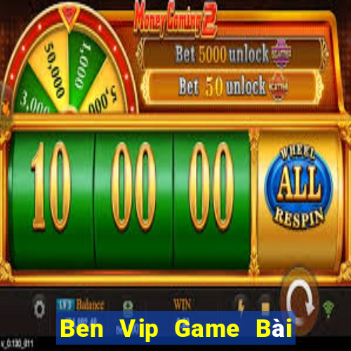 Ben Vip Game Bài Đổi Thưởng Uy Tín