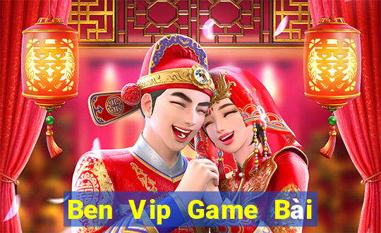 Ben Vip Game Bài Đổi Thưởng Uy Tín