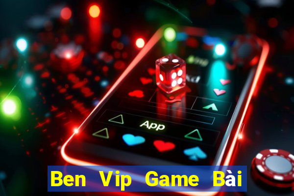 Ben Vip Game Bài Đổi Thưởng Uy Tín