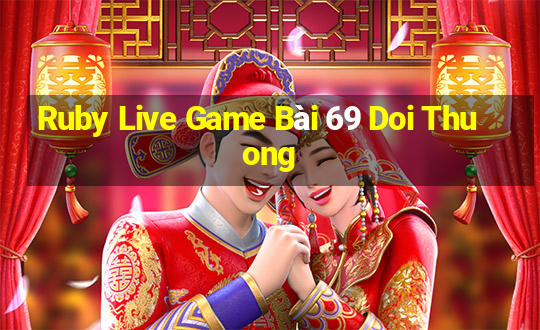 Ruby Live Game Bài 69 Doi Thuong