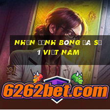 nhận định bóng đá số 1 việt nam