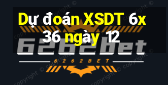 Dự đoán XSDT 6x36 ngày 12