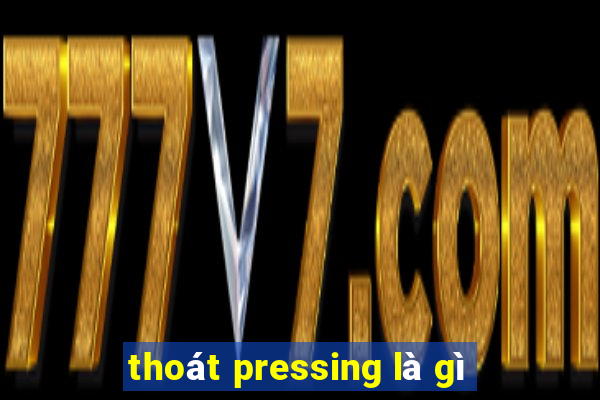 thoát pressing là gì