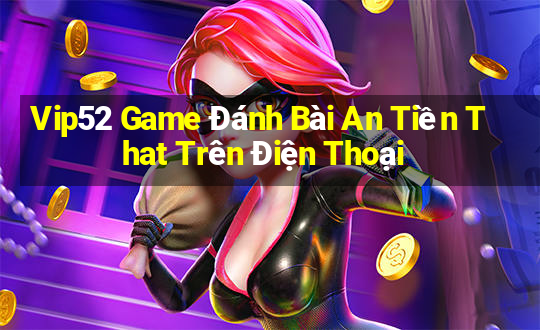 Vip52 Game Đánh Bài An Tiền That Trên Điện Thoại