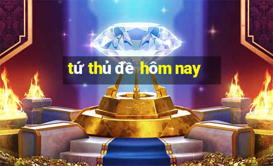 tứ thủ đề hôm nay