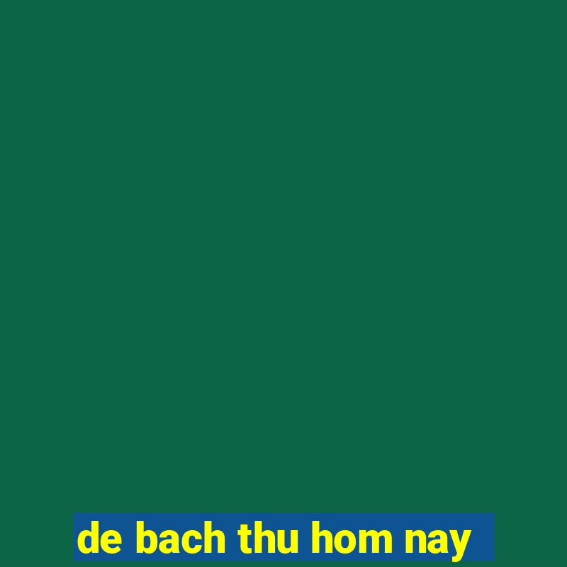 de bach thu hom nay