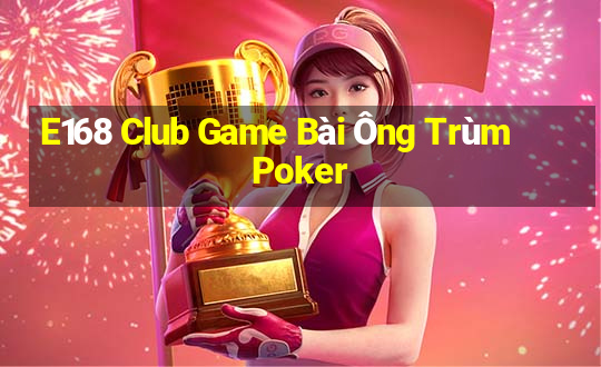 E168 Club Game Bài Ông Trùm Poker