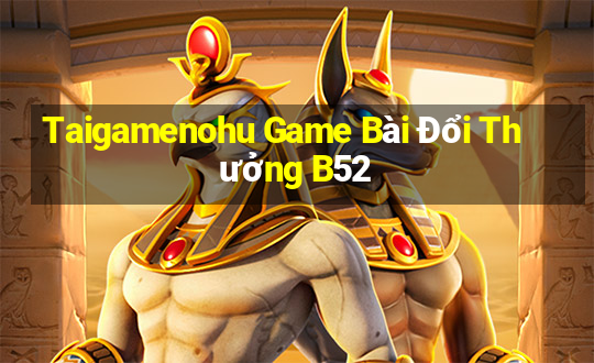 Taigamenohu Game Bài Đổi Thưởng B52