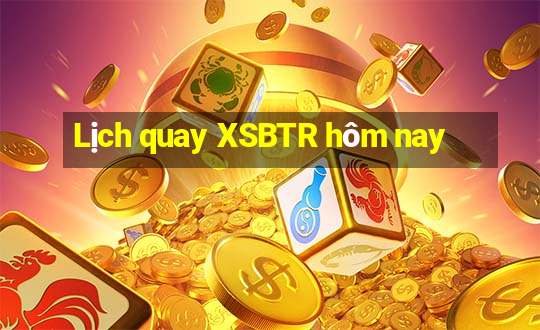 Lịch quay XSBTR hôm nay