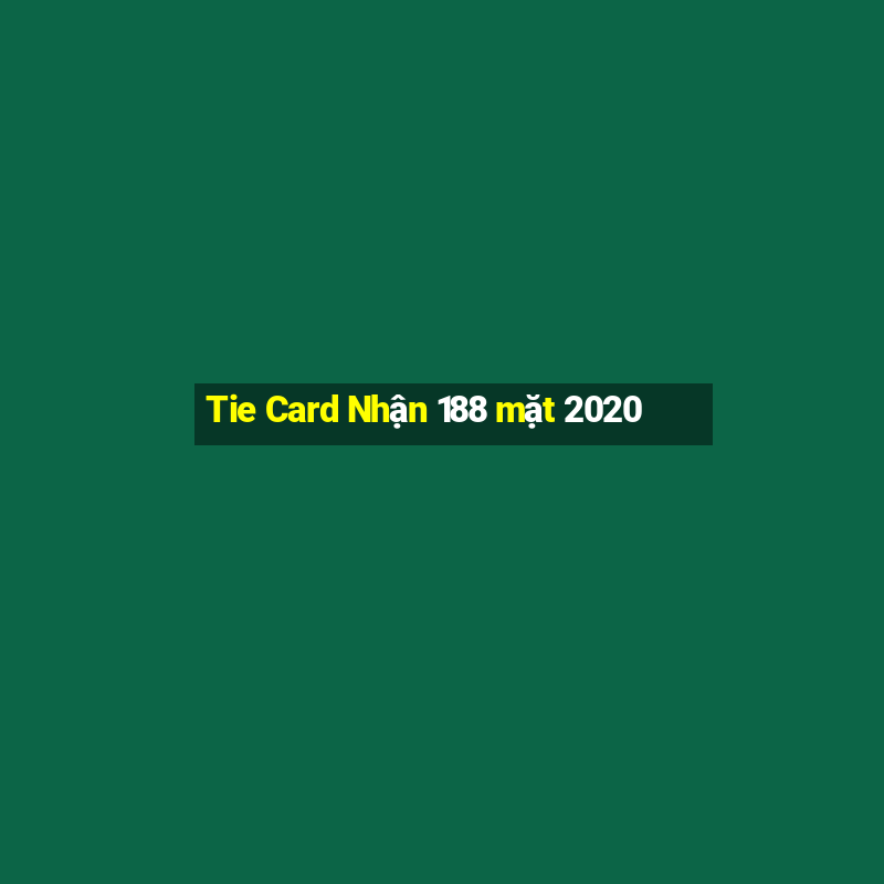 Tie Card Nhận 188 mặt 2020