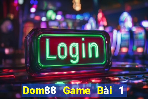 Dom88 Game Bài 1 Đổi 1