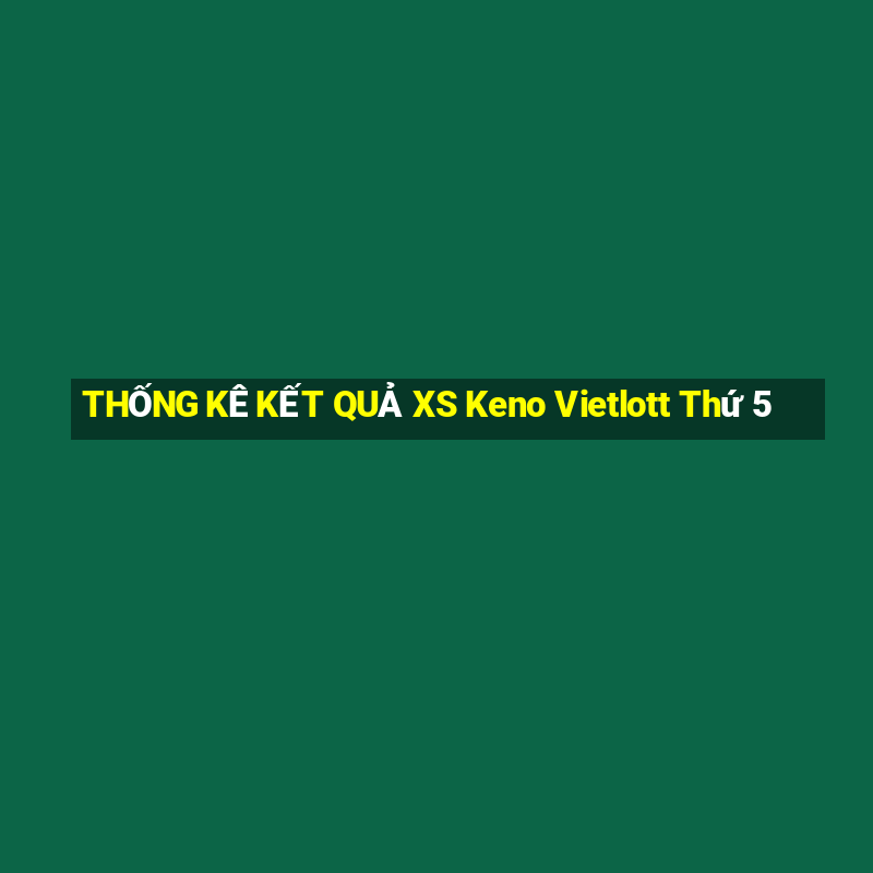 THỐNG KÊ KẾT QUẢ XS Keno Vietlott Thứ 5