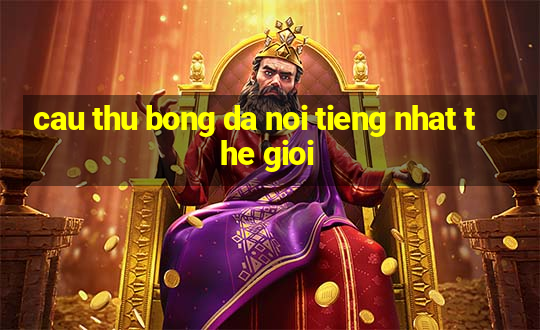 cau thu bong da noi tieng nhat the gioi