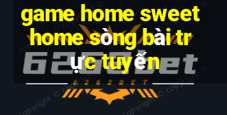 game home sweet home sòng bài trực tuyến