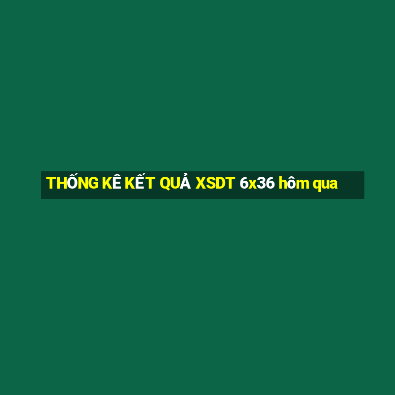 THỐNG KÊ KẾT QUẢ XSDT 6x36 hôm qua