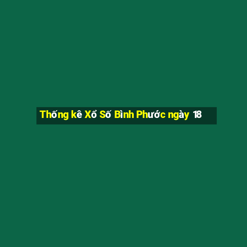 Thống kê Xổ Số Bình Phước ngày 18