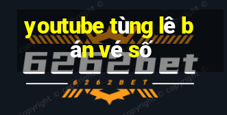 youtube tùng lê bán vé số