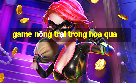 game nông trại trong hoa qua