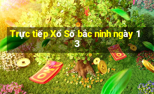 Trực tiếp Xổ Số bắc ninh ngày 13