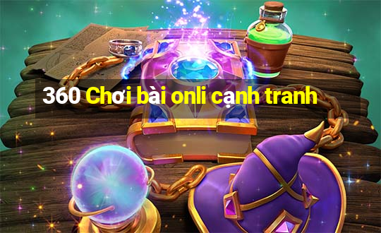 360 Chơi bài onli cạnh tranh