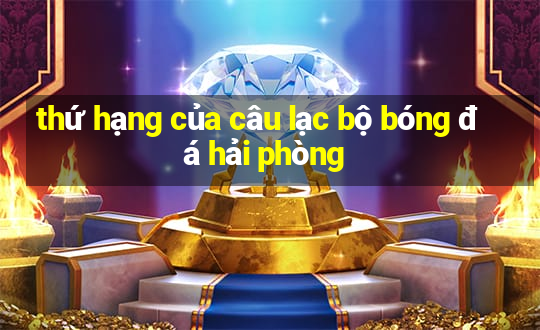 thứ hạng của câu lạc bộ bóng đá hải phòng