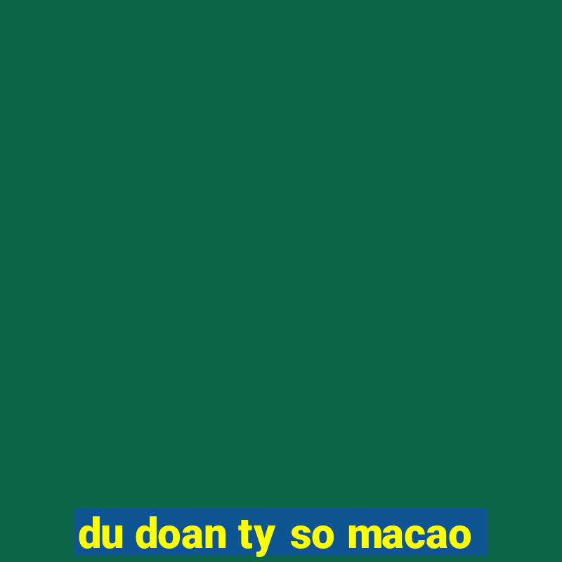 du doan ty so macao