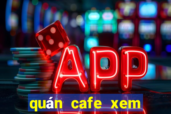 quán cafe xem bóng đá đêm ở hà nội