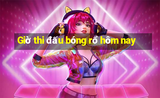 Giờ thi đấu bóng rổ hôm nay