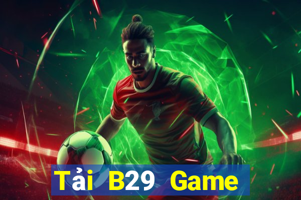 Tải B29 Game Đánh Bài Ăn Tiền Uy Tín