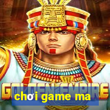 chơi game ma