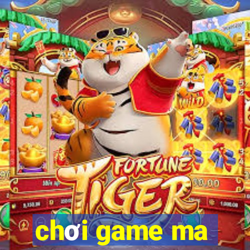 chơi game ma