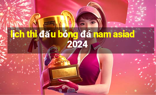 lịch thi đấu bóng đá nam asiad 2024